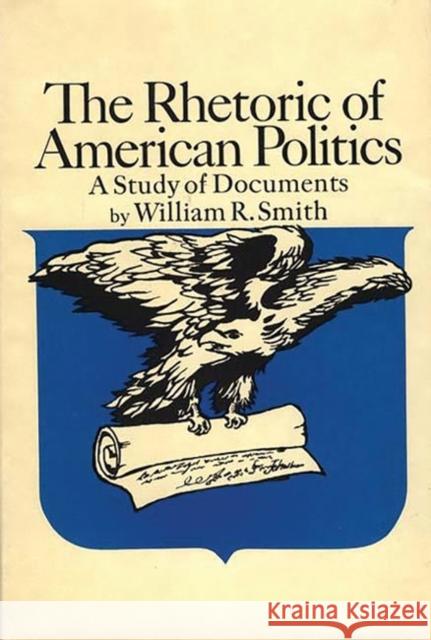 The Rhetoric of American Politics: A Study of Documents William Raymond Smith 9780837114958 Greenwood Press
