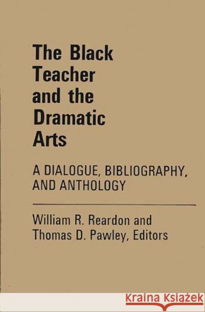 The Black Teacher and the Dramatic Arts: A Dialogue, Bibliography, and Anthology William R. Reardon Thomas D. Pawley 9780837118505 Greenwood Press