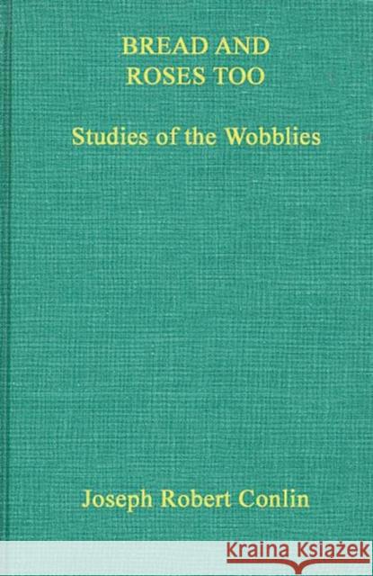 Bread and Roses Too: Studies of the Wobblies Conlin, Joseph R. 9780837123448 Greenwood Press