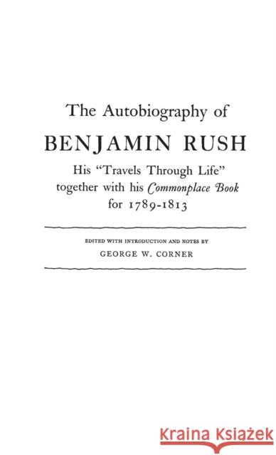 The Autobiography of Benjamin Rush: His Travels Through Life Together with His Commonplace Book for 1789-1813 Corner, George W. 9780837130378 Greenwood Press