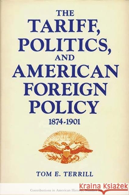 The Tariff, Politics, and American Foreign Policy, 1874-1901. Tom E. Terrill 9780837158198 Greenwood Press