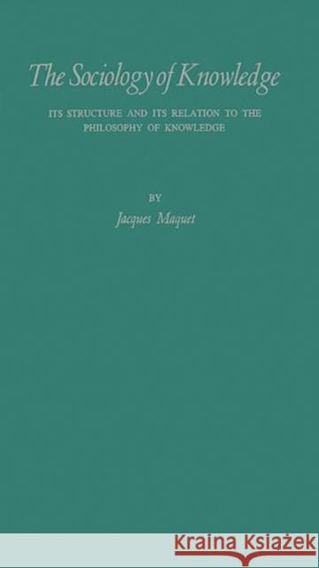 The Sociology of Knowledge: Its Structure and Its Relation to the Philosophy of Knowledge: A Critical Analysis of the Systems of Karl Mannheim and Maquet, Jacques 9780837162362 Greenwood Press