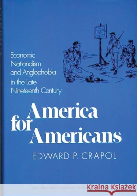 America for Americans: Economic Nationalism and Anglophobia in the Late Nineteenth Century Crapol, Edward P. 9780837162737 Greenwood Press