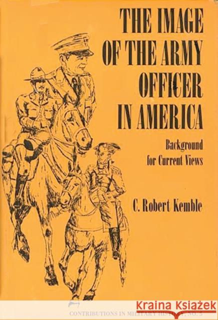 The Image of the Army Officer in America: Background for Current Views Kemble, Charles 9780837163833
