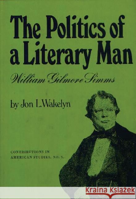 The Politics of a Literary Man: William Gilmore SIMMs Wakelyn, Jon L. 9780837164144 Greenwood Press