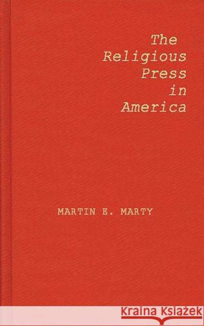 The Religious Press in America Martin E. Marty Martin E. Marty 9780837165004 Greenwood Press