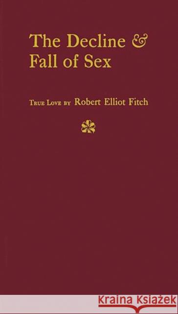 The Decline and Fall of Sex: With Some Curious Digressions on the Subject of True Love Fitch, Robert Elliot 9780837167220 Greenwood Press