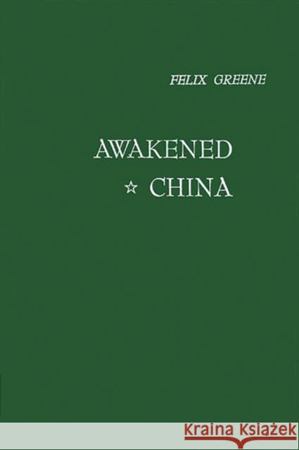 Awakened China: The Country Americans Don't Know Greene, Felix 9780837167732 Greenwood Press