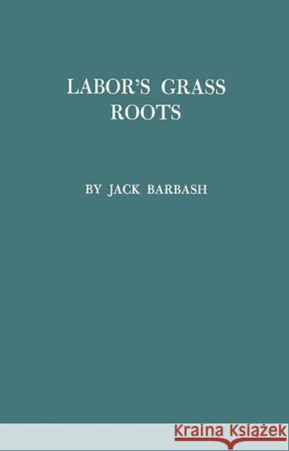 Labor's Grass Roots: A Study of the Local Union Barbash, Jack 9780837170640 Greenwood Press