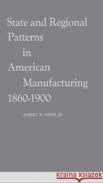 State and Regional Patterns in American Manufacturing, 1860-1900. Albert W. Niemi 9780837171487 Greenwood Press