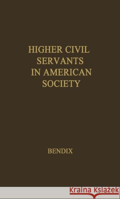 Higher Civil Servants in American Society: A Study of the Social Origins, the Careers, and the Power-Position of Higher Federal Administrators Bendix, Reinhard 9780837172651