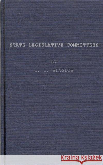 State Legislative Committees, a Study in Procedure. Clinton Ivan Winslow C. I. Winslow 9780837174358 Greenwood Press