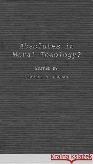 Absolutes in Moral Theology? Charles E. Curran 9780837174501 Greenwood Press