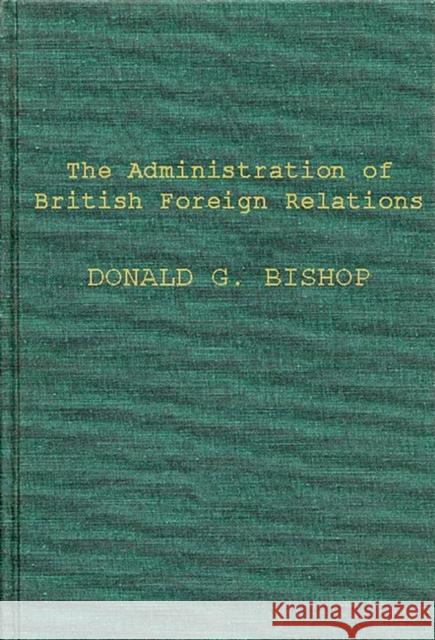 The Administration of British Foreign Relations Donald Gordon Bishop 9780837174617 Greenwood Press