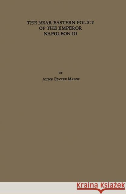 The Near Eastern Policy of the Emperor Napoleon III. Alyce Edythe Mange 9780837177427 Greenwood Press