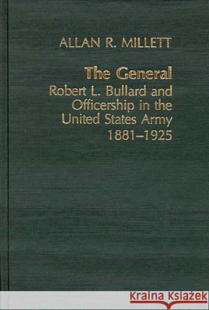 The General: Robert L. Bullard and Officership in the United States Army, 1881-1925 Millet, Allan 9780837179575 Greenwood Press