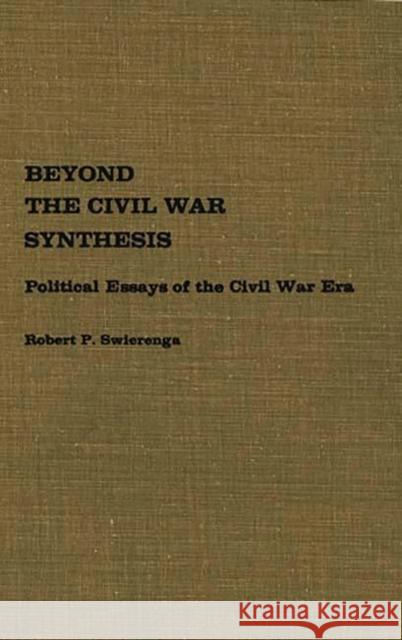 Beyond the Civil War Synthesis: Political Essays of the Civil War Era Swierenga, Robert 9780837179605 Greenwood Press