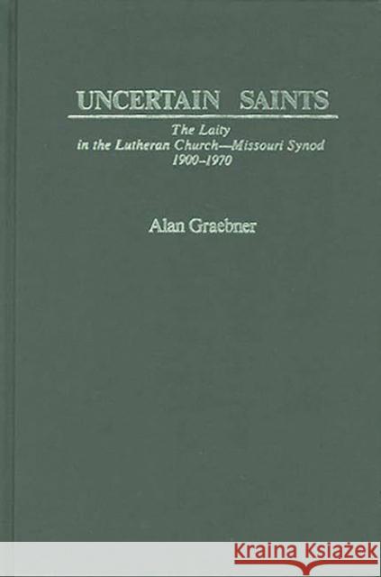 Uncertain Saints: The Laity in the Lutheran Church-Missouri Synod, 1900-1970 Graebner, Alan 9780837179636 Greenwood Press