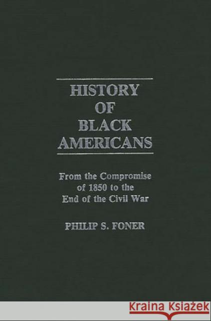 History of Black Americans: From the Compromise of 1850 to the End of the Civil War Foner, Philip Sheldon 9780837179674