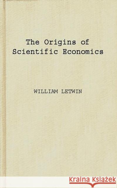 The Origins of Scientific Economics: English Economic Thought, 1660-1776 Letwin, William 9780837180380 Greenwood Press