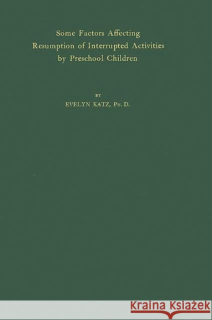 Some Factors Affecting Resumption of Interrupted Activities by Preschool Children. Evelyn Katz 9780837180816 Greenwood Press