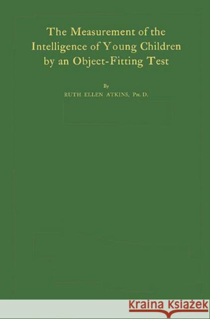 The Measurement of the Intelligence of Young Children: By an Object-Fitting Test Atkins, Ruth Ellen 9780837180830 Greenwood Press