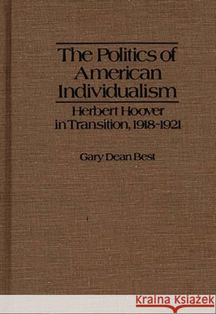 The Politics of American Individualism: Herbert Hoover in Transition, 1918-1921 Best, Gary D. 9780837181608 Greenwood Press