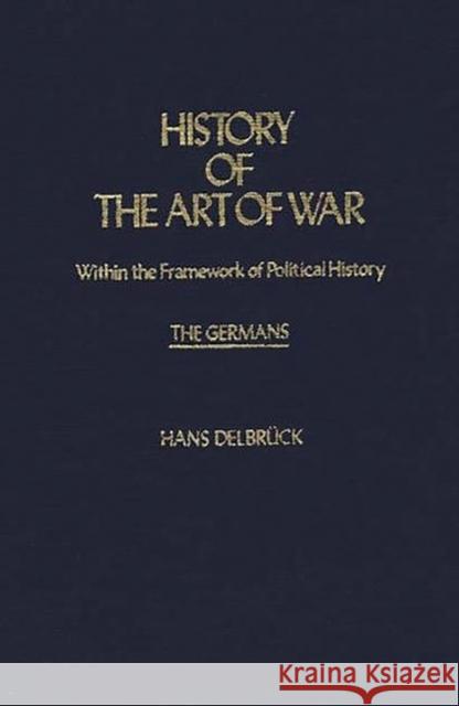 History of the Art of War Within the Framework of Political History: The Germans Hans Delbruck Walter J. Renfroe Walter J. Renfroe 9780837181639 Greenwood Press