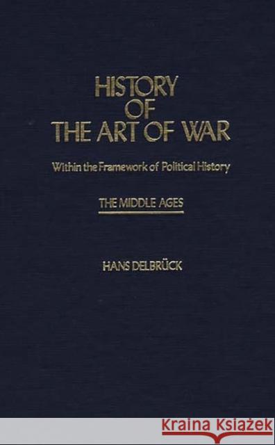 History of the Art of War Within the Framework of Political History: The Middle Ages. Hans Delbruck Walter J. Renfroe 9780837181646