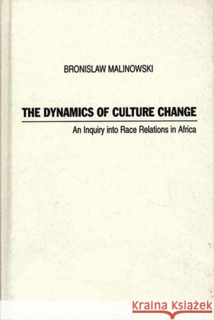 The Dynamics of Culture Change: An Inquiry Into Race Relations in Africa Malinowski, Bronislaw 9780837182162