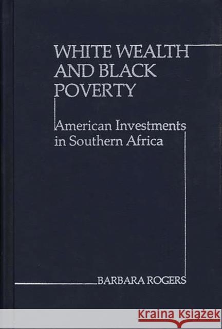 White Wealth and Black Poverty: American Investments in Southern Africa Rogers, Barbara 9780837182773 Greenwood Press