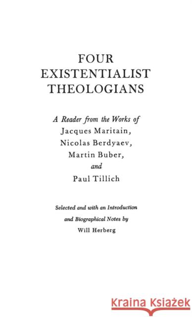 Four Existentialist Theologians: A Reader from the Work of Jacques Maritain, Nicolas Berdyaev, Martin Buber, and Paul Tillich Herberg, Will 9780837183039