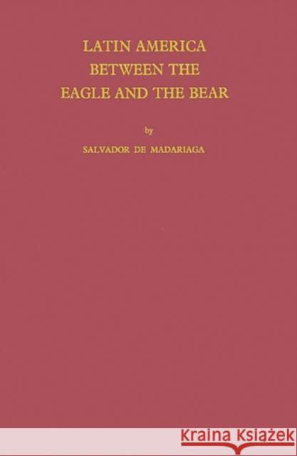 Latin America Between the Eagle and the Bear. Madariaga, Salvador 9780837184234 Greenwood Press