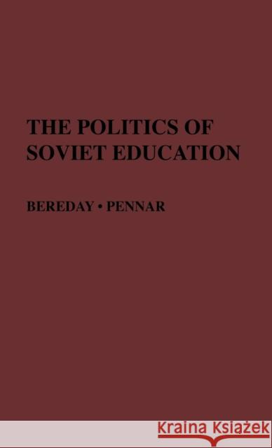 The Politics of Soviet Education George Z. F. Bereday Jaan Pennar 9780837184777 Greenwood Press