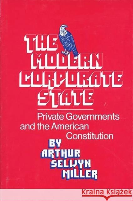 The Modern Corporate State: Private Governments and the American Constitution Walker, Robert H. 9780837185897 Greenwood Press
