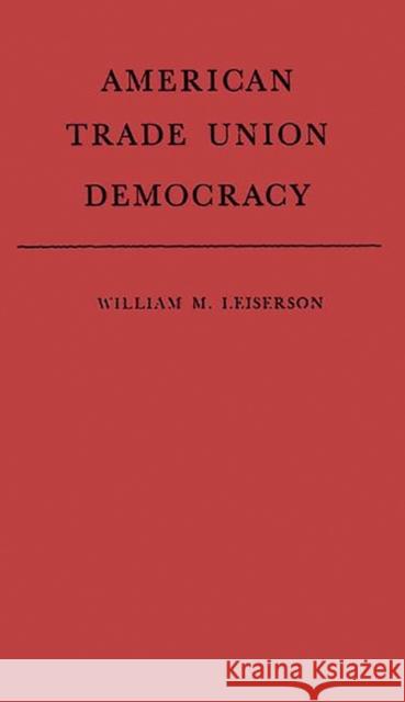 American Trade Union Democracy. William Morris Leiserson 9780837186887 Greenwood Press