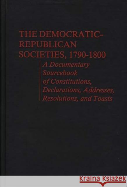 The Democratic-Republican Societies, 1790-1800: A Documentary Sourcebook of Constitutions, Declarations, Addresses, Resolutions, and Toasts Foner, Philip S. 9780837189079 Greenwood Press