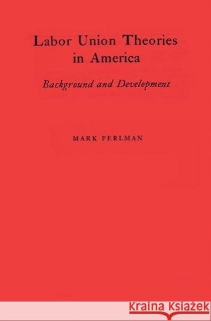 Labor Union Theories in America: Background and Development Perlnman, Mark 9780837189161 Greenwood Press