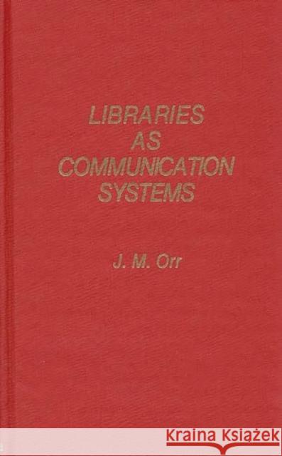Libraries as Communication Systems J. M. Orr James McConnell Orr 9780837189369 Greenwood Press