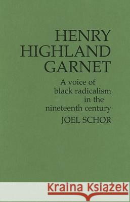 Henry Highland Garnet: A Voice of Black Radicalism in the Nineteenth Century Henry Highland Garnet Joel Schor 9780837189376