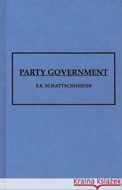 Party Government Elmer Eric Schattschneider E. E. Schattschneider 9780837194127 Greenwood Press