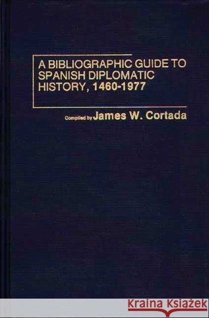 A Bibliographic Guide to Spanish Diplomatic History, 1460-1977 James W. Cortada James W. Cortada 9780837196855 Greenwood Press