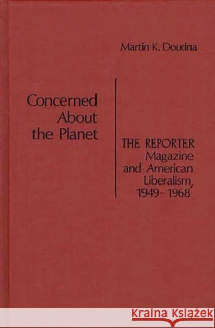 Concerned about the Planet: The Reporter Magazine and American Liberalism, 1949-1968 Doudna, Martin K. 9780837196985 Greenwood Press