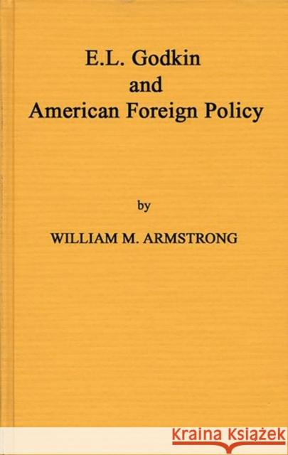 Godkin and American Foreign William M. Armstrong Armstrong 9780837197111