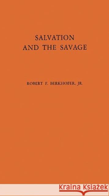 Salvation and the Savage: An Analysis of Protestant Missions and American Indian Response, 1787-1862 Berkhofer, Robert F., Jr. 9780837197456 Greenwood Press