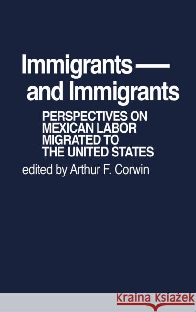 Immigrants and Immigrants: Perspectives on Mexican Labor Migration to the United States Arthur F. Corwin 9780837198484 Greenwood Press