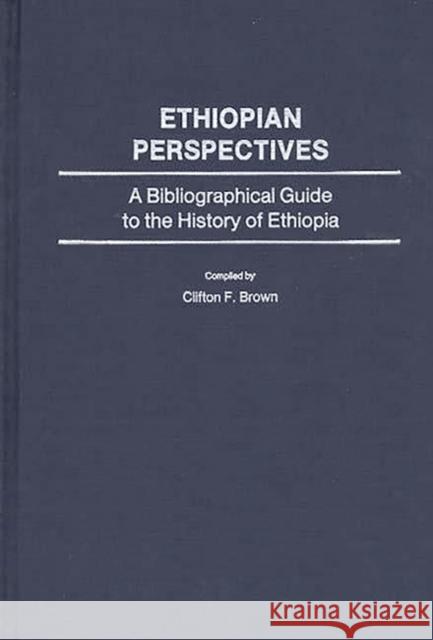 Ethiopian Perspectives: A Bibliographical Guide to the History of Ethiopia Brown, Clifton F. 9780837198507 Greenwood Press