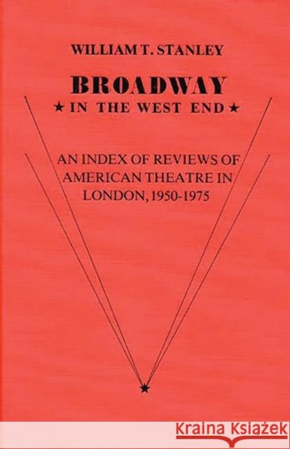 Broadway in the West End: An Index of Reviews of American Theatre in London, 1950-1975 Stanley, William T. 9780837198521