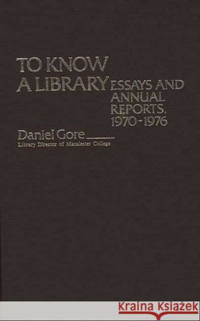 To Know a Library: Essays and Annual Reports, 1970-1976 Gore, Daniel 9780837198811 Greenwood Press