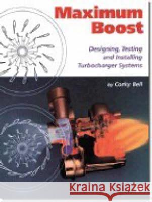 Maximum Boost: Designing, Testing, and Installing Turbocharger Systems Corky Bell 9780837601601 